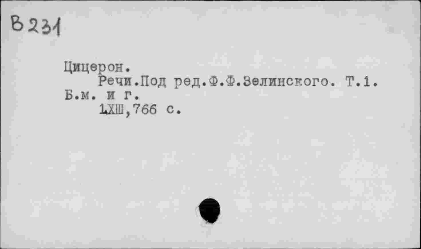 ﻿Цицерон.
Речи.Под ред.Ф.Ф.Зелинского. Т.1.
Б.м. и г.
1*ХШ,76б с.